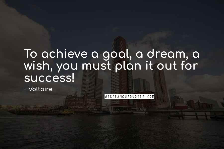 Voltaire Quotes: To achieve a goal, a dream, a wish, you must plan it out for success!