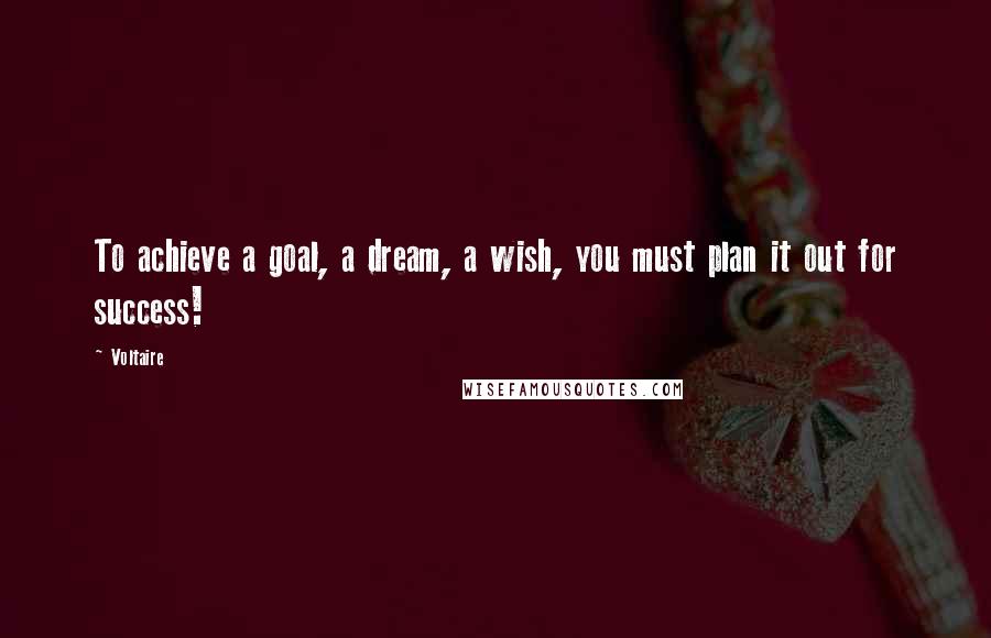 Voltaire Quotes: To achieve a goal, a dream, a wish, you must plan it out for success!