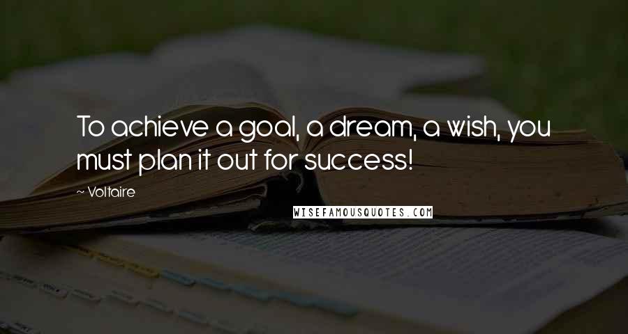 Voltaire Quotes: To achieve a goal, a dream, a wish, you must plan it out for success!