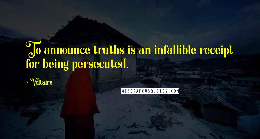 Voltaire Quotes: To announce truths is an infallible receipt for being persecuted.