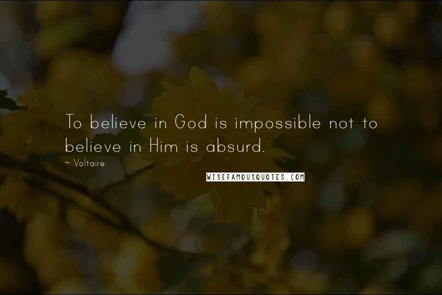 Voltaire Quotes: To believe in God is impossible not to believe in Him is absurd.