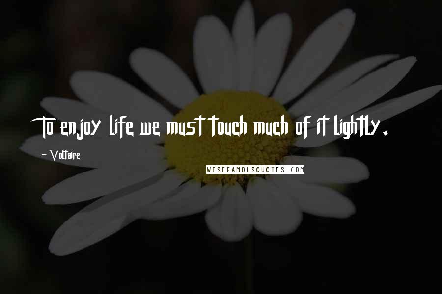 Voltaire Quotes: To enjoy life we must touch much of it lightly.