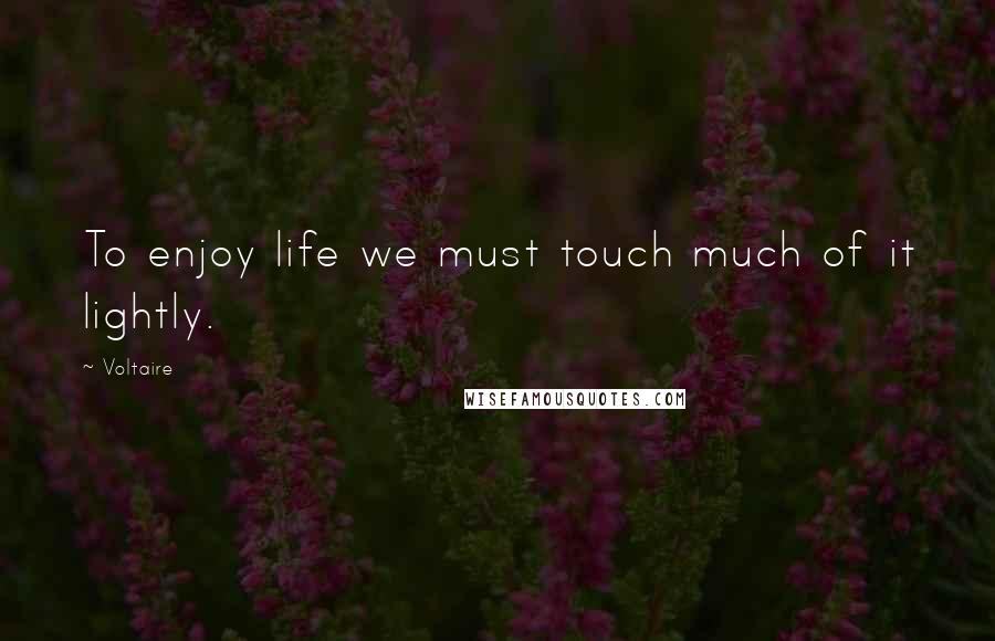 Voltaire Quotes: To enjoy life we must touch much of it lightly.