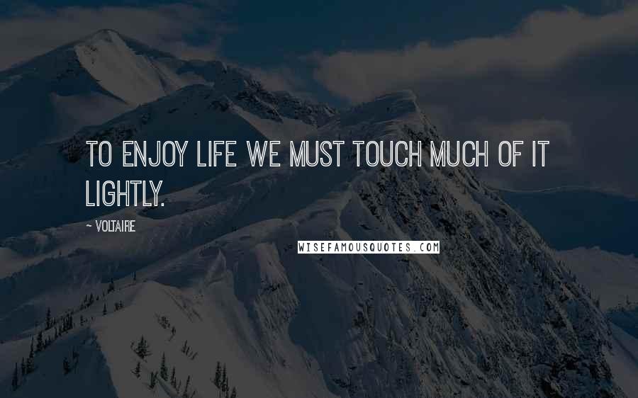 Voltaire Quotes: To enjoy life we must touch much of it lightly.