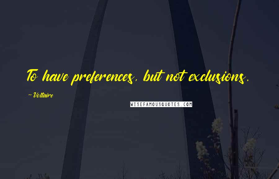 Voltaire Quotes: To have preferences, but not exclusions.