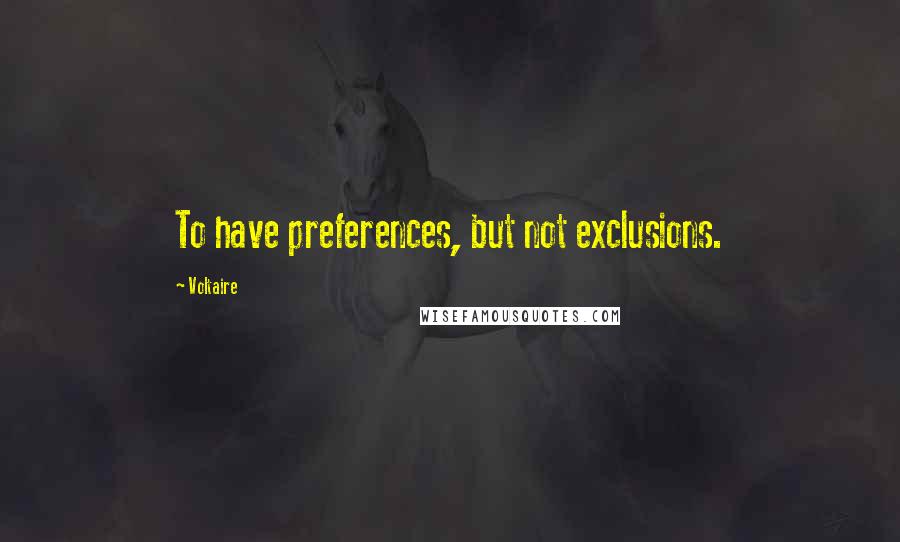 Voltaire Quotes: To have preferences, but not exclusions.