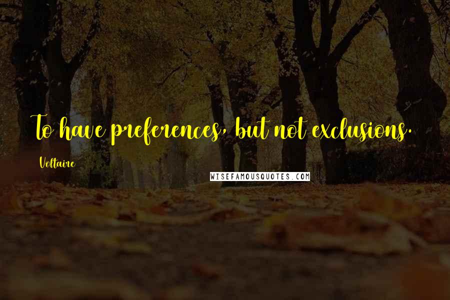 Voltaire Quotes: To have preferences, but not exclusions.