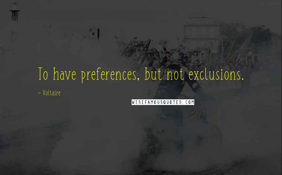 Voltaire Quotes: To have preferences, but not exclusions.