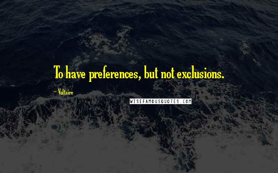 Voltaire Quotes: To have preferences, but not exclusions.