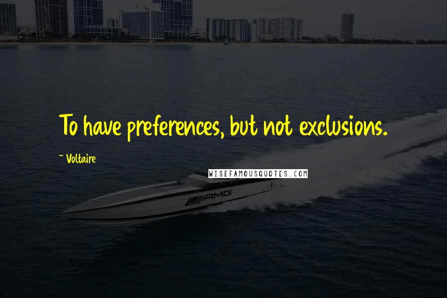 Voltaire Quotes: To have preferences, but not exclusions.