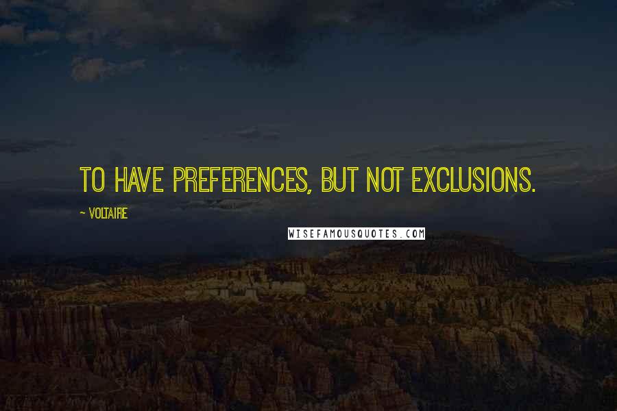 Voltaire Quotes: To have preferences, but not exclusions.