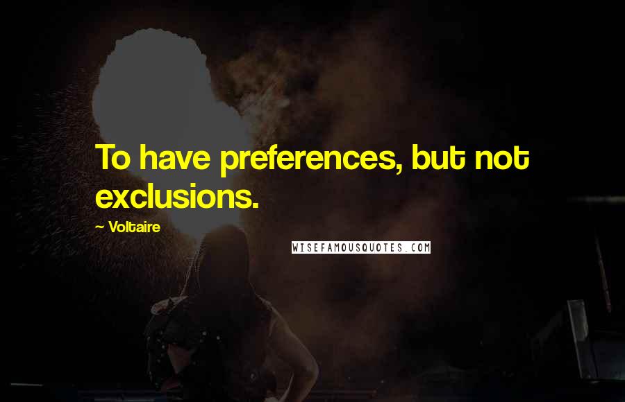 Voltaire Quotes: To have preferences, but not exclusions.