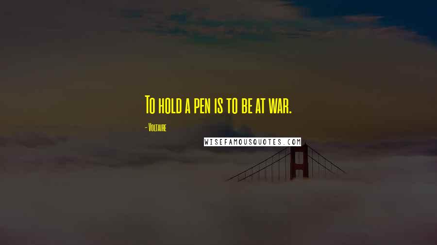 Voltaire Quotes: To hold a pen is to be at war.