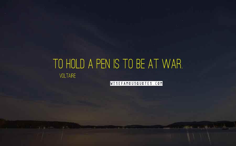 Voltaire Quotes: To hold a pen is to be at war.