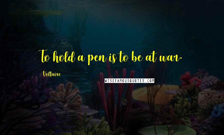 Voltaire Quotes: To hold a pen is to be at war.