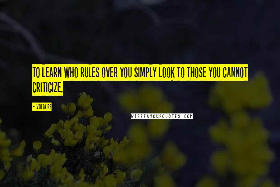 Voltaire Quotes: To learn who rules over you simply look to those you cannot criticize.