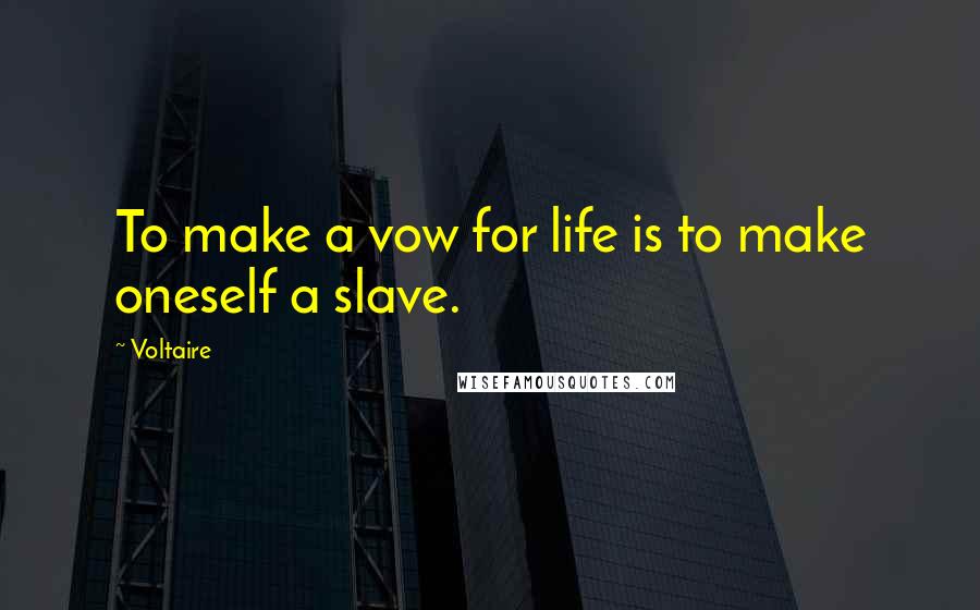 Voltaire Quotes: To make a vow for life is to make oneself a slave.