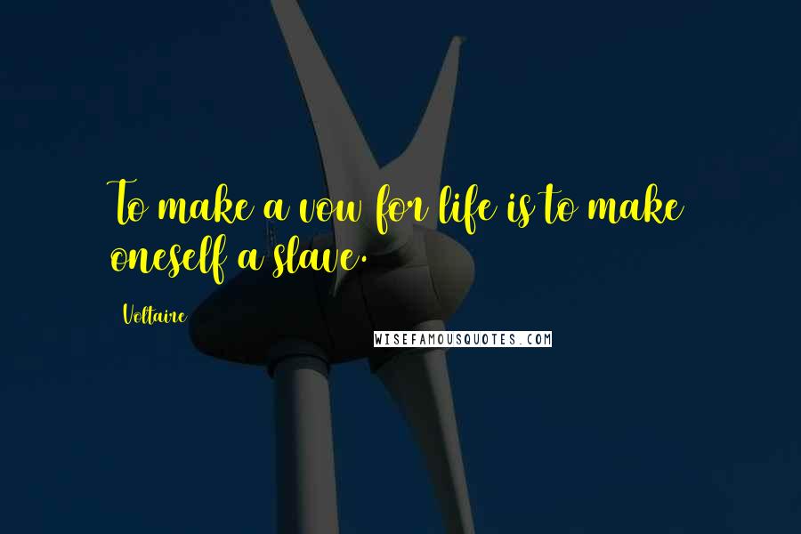 Voltaire Quotes: To make a vow for life is to make oneself a slave.