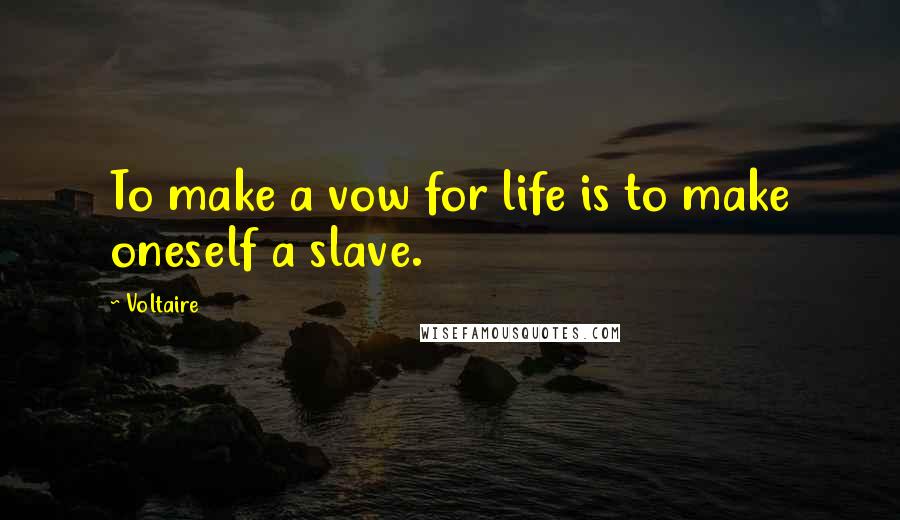 Voltaire Quotes: To make a vow for life is to make oneself a slave.