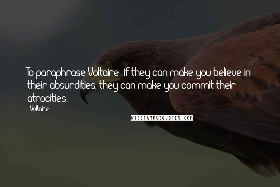 Voltaire Quotes: To paraphrase Voltaire: if they can make you believe in their absurdities, they can make you commit their atrocities.