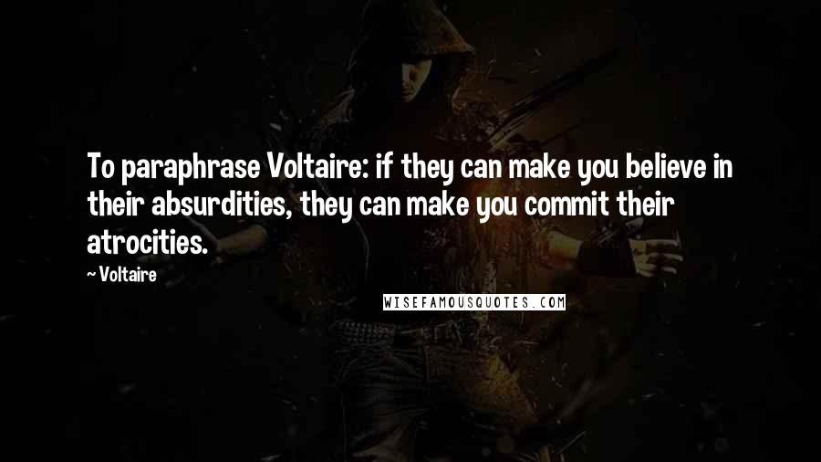 Voltaire Quotes: To paraphrase Voltaire: if they can make you believe in their absurdities, they can make you commit their atrocities.