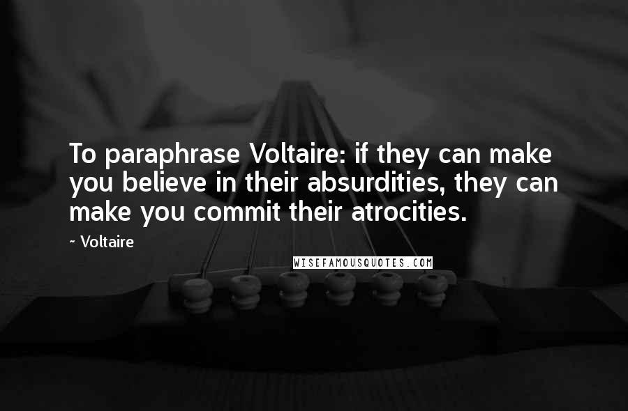 Voltaire Quotes: To paraphrase Voltaire: if they can make you believe in their absurdities, they can make you commit their atrocities.