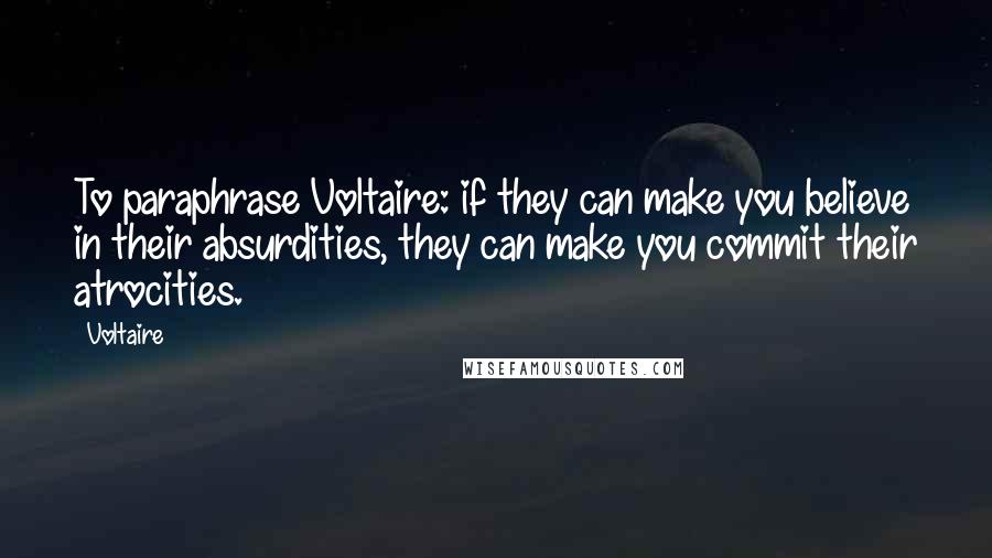 Voltaire Quotes: To paraphrase Voltaire: if they can make you believe in their absurdities, they can make you commit their atrocities.