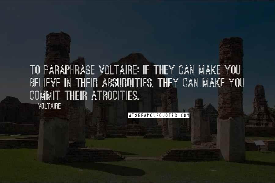 Voltaire Quotes: To paraphrase Voltaire: if they can make you believe in their absurdities, they can make you commit their atrocities.