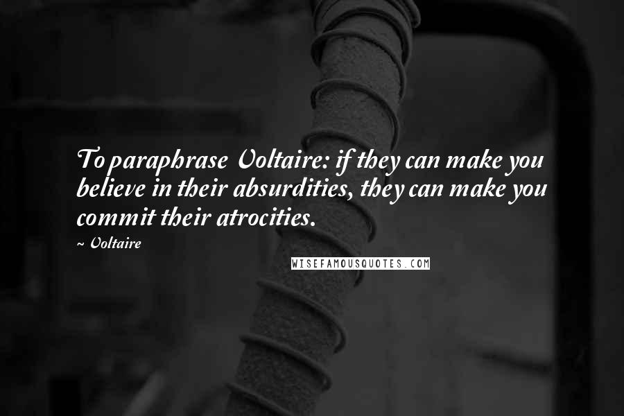 Voltaire Quotes: To paraphrase Voltaire: if they can make you believe in their absurdities, they can make you commit their atrocities.