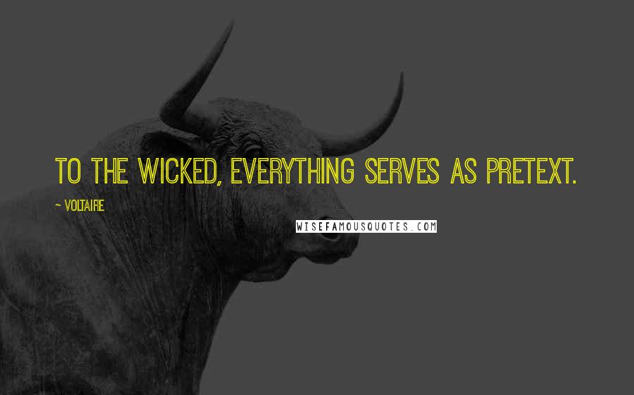 Voltaire Quotes: To the wicked, everything serves as pretext.