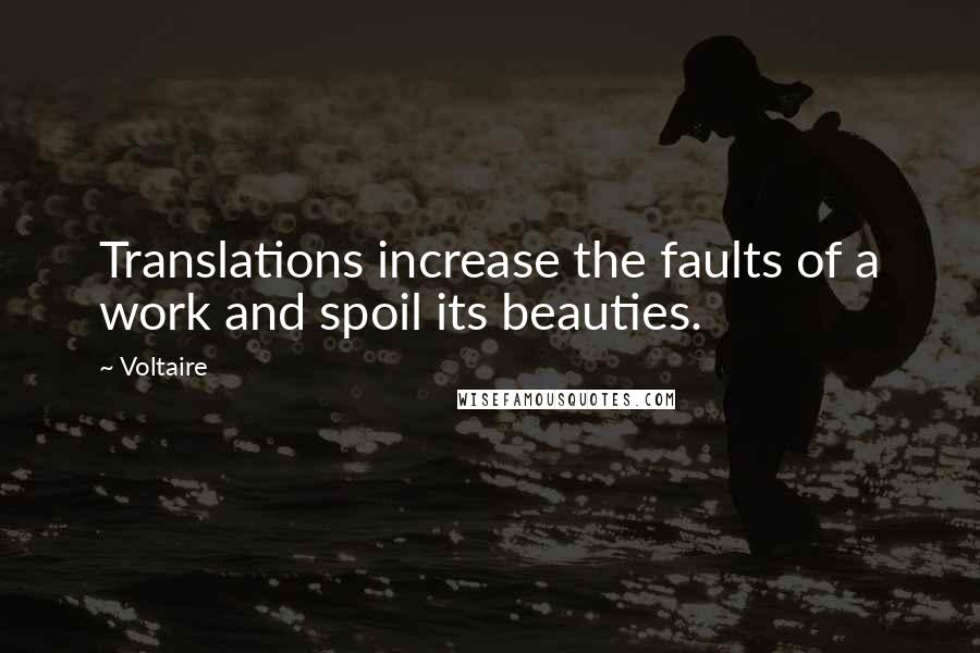 Voltaire Quotes: Translations increase the faults of a work and spoil its beauties.