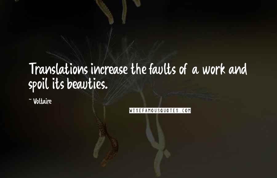 Voltaire Quotes: Translations increase the faults of a work and spoil its beauties.