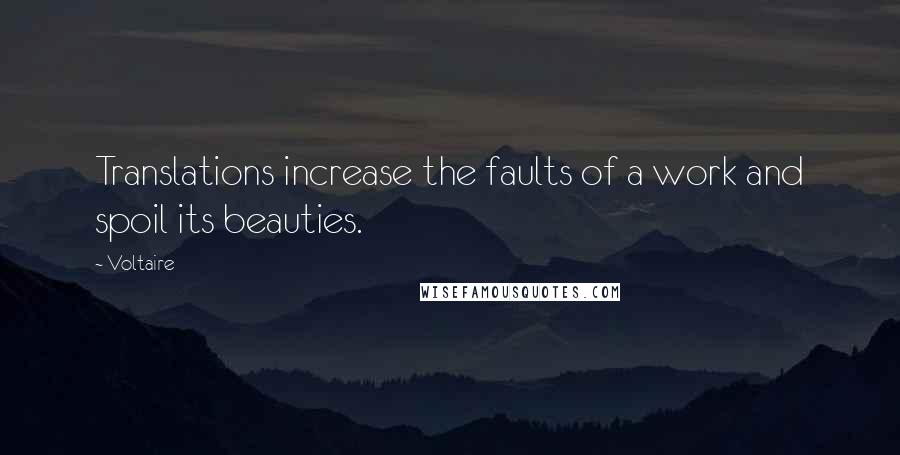 Voltaire Quotes: Translations increase the faults of a work and spoil its beauties.