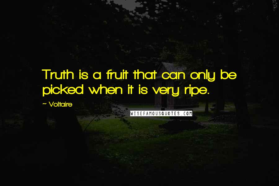 Voltaire Quotes: Truth is a fruit that can only be picked when it is very ripe.