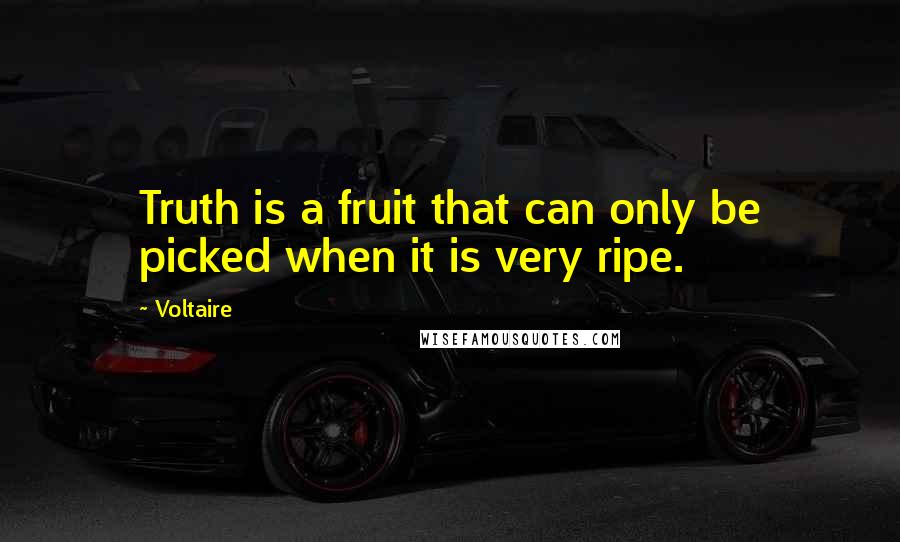 Voltaire Quotes: Truth is a fruit that can only be picked when it is very ripe.