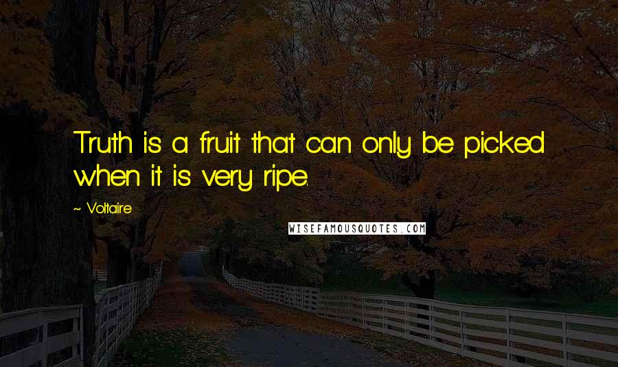 Voltaire Quotes: Truth is a fruit that can only be picked when it is very ripe.