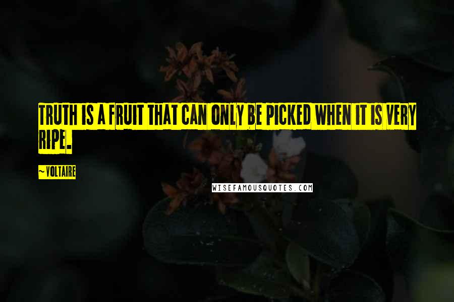 Voltaire Quotes: Truth is a fruit that can only be picked when it is very ripe.