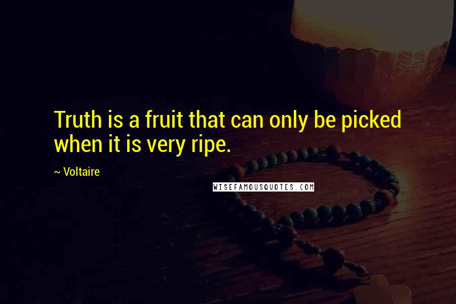 Voltaire Quotes: Truth is a fruit that can only be picked when it is very ripe.