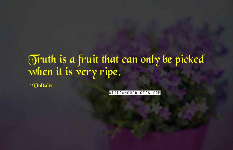 Voltaire Quotes: Truth is a fruit that can only be picked when it is very ripe.