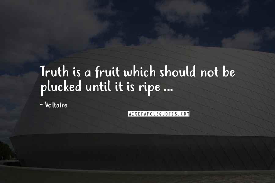 Voltaire Quotes: Truth is a fruit which should not be plucked until it is ripe ...