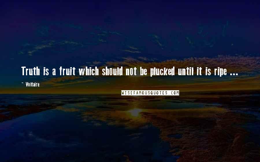 Voltaire Quotes: Truth is a fruit which should not be plucked until it is ripe ...