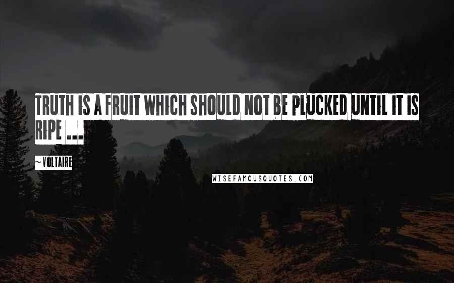 Voltaire Quotes: Truth is a fruit which should not be plucked until it is ripe ...