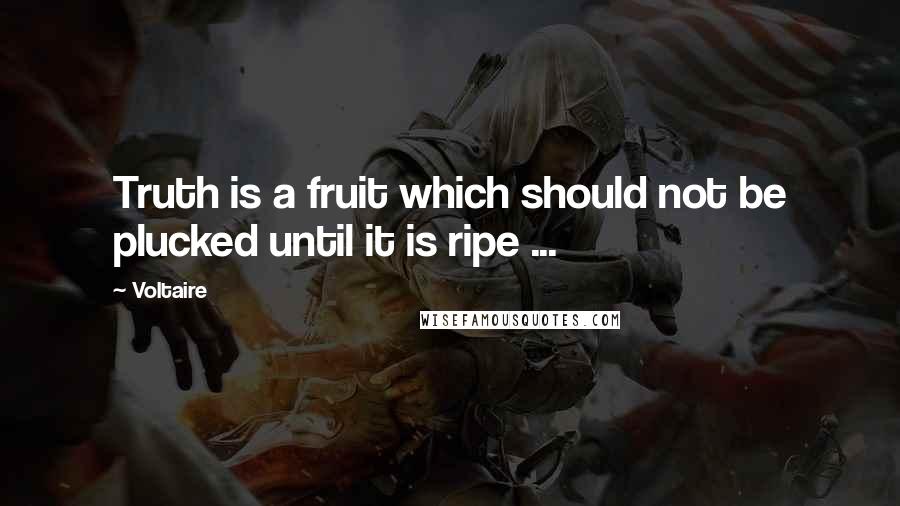 Voltaire Quotes: Truth is a fruit which should not be plucked until it is ripe ...