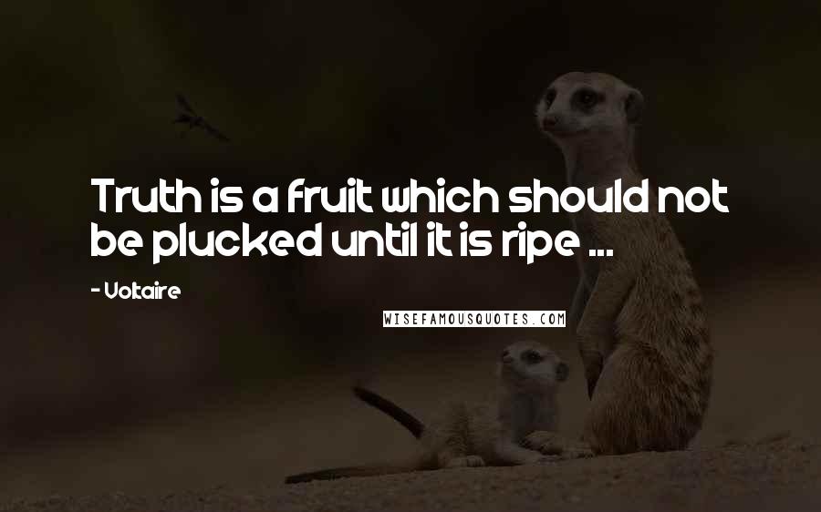 Voltaire Quotes: Truth is a fruit which should not be plucked until it is ripe ...