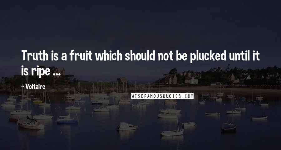 Voltaire Quotes: Truth is a fruit which should not be plucked until it is ripe ...