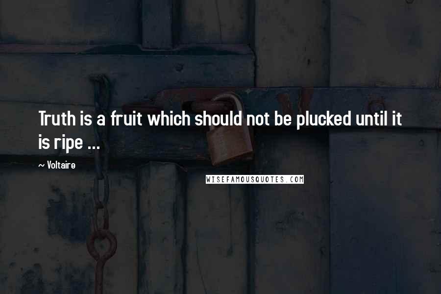 Voltaire Quotes: Truth is a fruit which should not be plucked until it is ripe ...