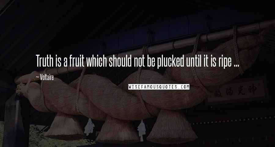 Voltaire Quotes: Truth is a fruit which should not be plucked until it is ripe ...