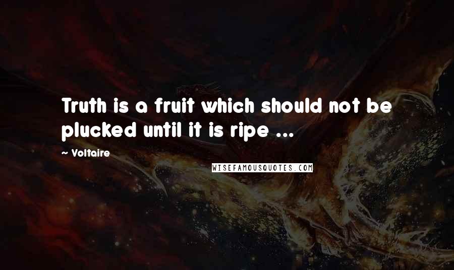 Voltaire Quotes: Truth is a fruit which should not be plucked until it is ripe ...