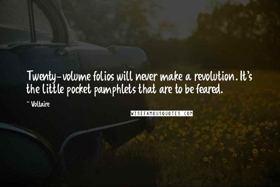 Voltaire Quotes: Twenty-volume folios will never make a revolution. It's the little pocket pamphlets that are to be feared.
