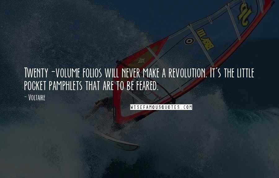 Voltaire Quotes: Twenty-volume folios will never make a revolution. It's the little pocket pamphlets that are to be feared.
